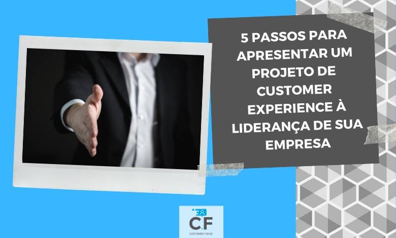5 Passos para apresentar um projeto de customer experience à liderança de sua empresa. ( Imagem: Elaboração Customer Force )